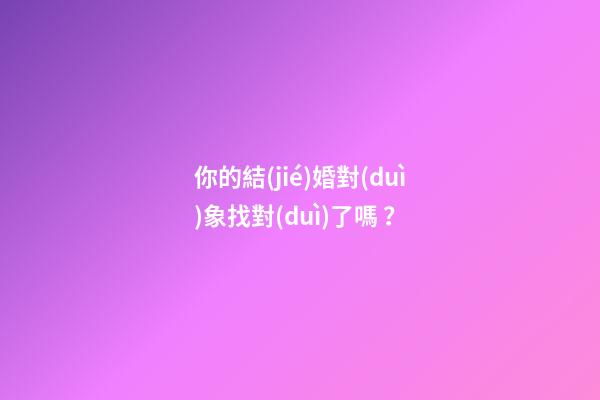 你的結(jié)婚對(duì)象找對(duì)了嗎？